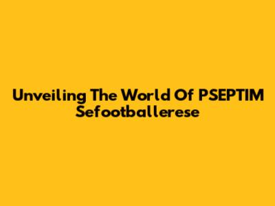 Unveiling The World Of PSEPTIM Sefootballerese