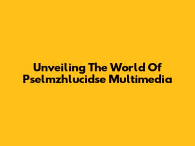 Unveiling The World Of Pselmzhlucidse Multimedia
