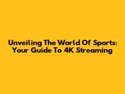 Unveiling The World Of Sports: Your Guide To 4K Streaming