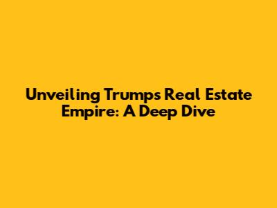 Unveiling Trump's Real Estate Empire: A Deep Dive