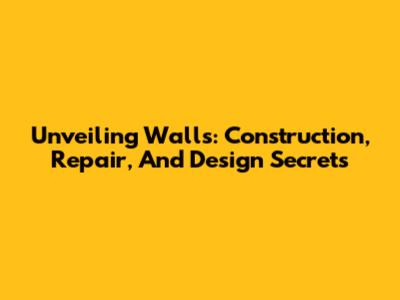 Unveiling Walls: Construction, Repair, And Design Secrets