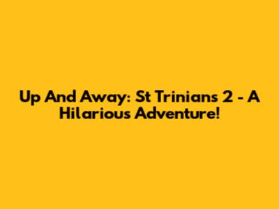 Up And Away: St Trinian's 2 - A Hilarious Adventure!