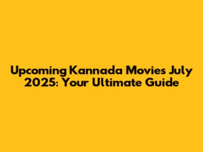 Upcoming Kannada Movies July 2025: Your Ultimate Guide