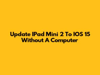 Update IPad Mini 2 To IOS 15 Without A Computer