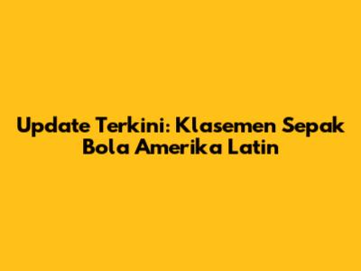 Update Terkini: Klasemen Sepak Bola Amerika Latin