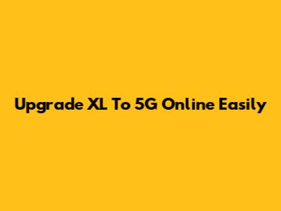 Upgrade XL To 5G Online Easily