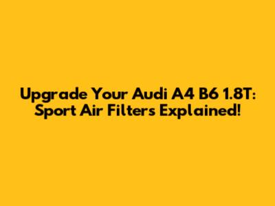 Upgrade Your Audi A4 B6 1.8T: Sport Air Filters Explained!