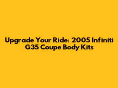 Upgrade Your Ride: 2005 Infiniti G35 Coupe Body Kits