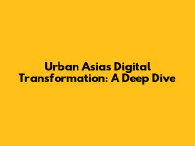 Urban Asia's Digital Transformation: A Deep Dive