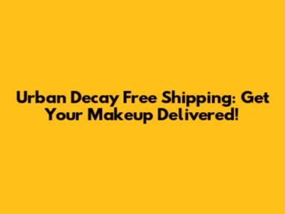 Urban Decay Free Shipping: Get Your Makeup Delivered!