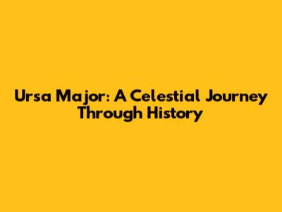 Ursa Major: A Celestial Journey Through History