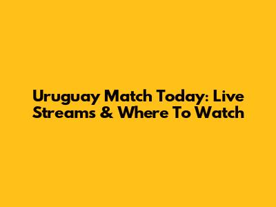 Uruguay Match Today: Live Streams & Where To Watch
