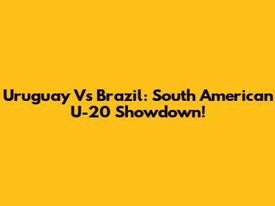 Uruguay Vs Brazil: South American U-20 Showdown!
