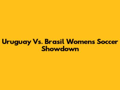 Uruguay Vs. Brasil Women's Soccer Showdown
