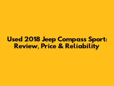 Used 2018 Jeep Compass Sport: Review, Price & Reliability