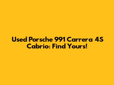 Used Porsche 991 Carrera 4S Cabrio: Find Yours!