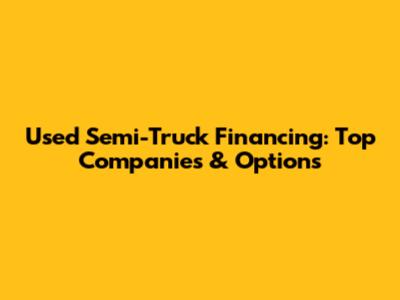 Used Semi-Truck Financing: Top Companies & Options