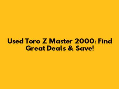 Used Toro Z Master 2000: Find Great Deals & Save!