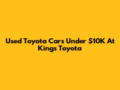 Used Toyota Cars Under $10K At King's Toyota