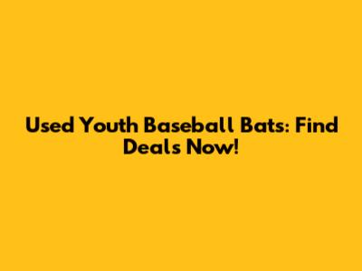 Used Youth Baseball Bats: Find Deals Now!