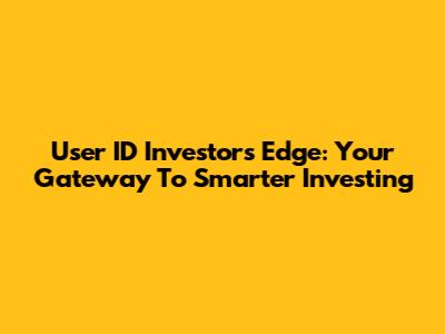 User ID Investors Edge: Your Gateway To Smarter Investing