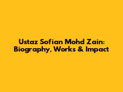 Ustaz Sofian Mohd Zain: Biography, Works & Impact