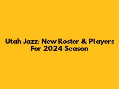 Utah Jazz: New Roster & Players For 2024 Season