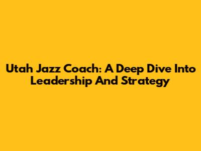 Utah Jazz Coach: A Deep Dive Into Leadership And Strategy