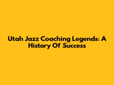 Utah Jazz Coaching Legends: A History Of Success