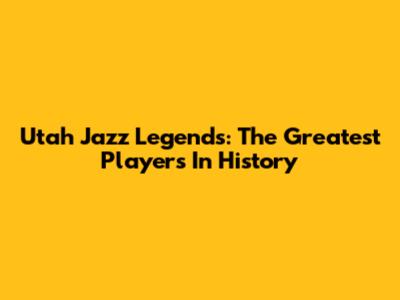 Utah Jazz Legends: The Greatest Players In History