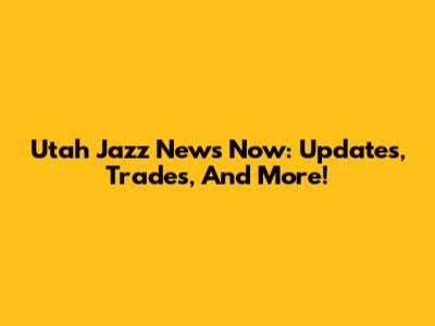 Utah Jazz News Now: Updates, Trades, And More!