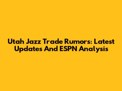 Utah Jazz Trade Rumors: Latest Updates And ESPN Analysis
