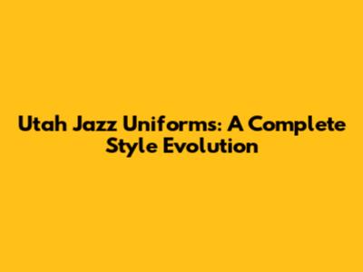 Utah Jazz Uniforms: A Complete Style Evolution