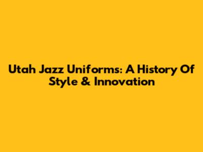 Utah Jazz Uniforms: A History Of Style & Innovation