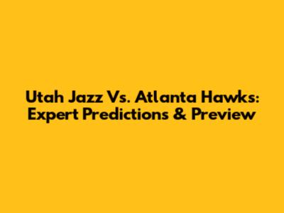 Utah Jazz Vs. Atlanta Hawks: Expert Predictions & Preview