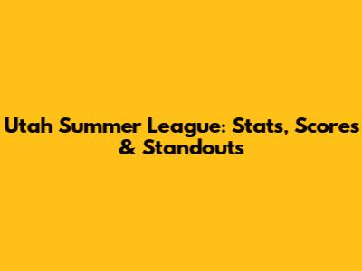 Utah Summer League: Stats, Scores & Standouts