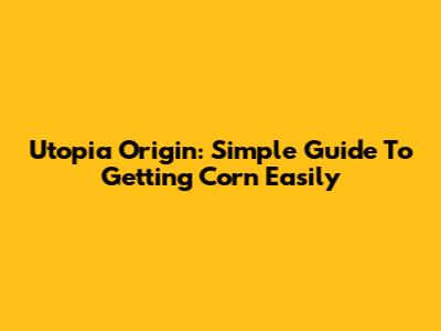 Utopia Origin: Simple Guide To Getting Corn Easily