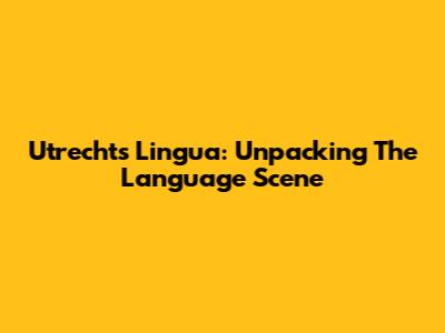 Utrecht's Lingua: Unpacking The Language Scene