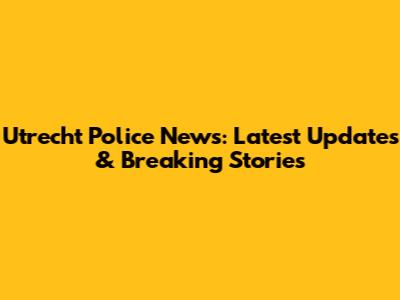 Utrecht Police News: Latest Updates & Breaking Stories
