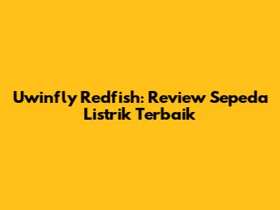 Uwinfly Redfish: Review Sepeda Listrik Terbaik
