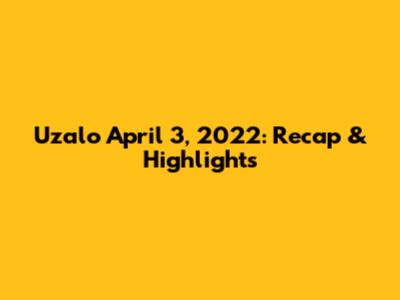 Uzalo April 3, 2022: Recap & Highlights