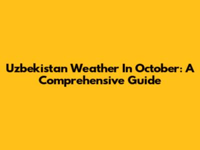 Uzbekistan Weather In October: A Comprehensive Guide
