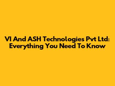 VI And ASH Technologies Pvt Ltd: Everything You Need To Know