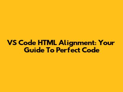 VS Code HTML Alignment: Your Guide To Perfect Code