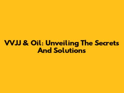 VVJJ & Oil: Unveiling The Secrets And Solutions