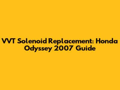 VVT Solenoid Replacement: Honda Odyssey 2007 Guide