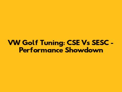 VW Golf Tuning: CSE Vs SESC - Performance Showdown