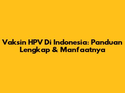 Vaksin HPV Di Indonesia: Panduan Lengkap & Manfaatnya