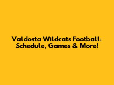 Valdosta Wildcats Football: Schedule, Games & More!