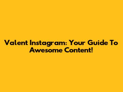 Valent Instagram: Your Guide To Awesome Content!